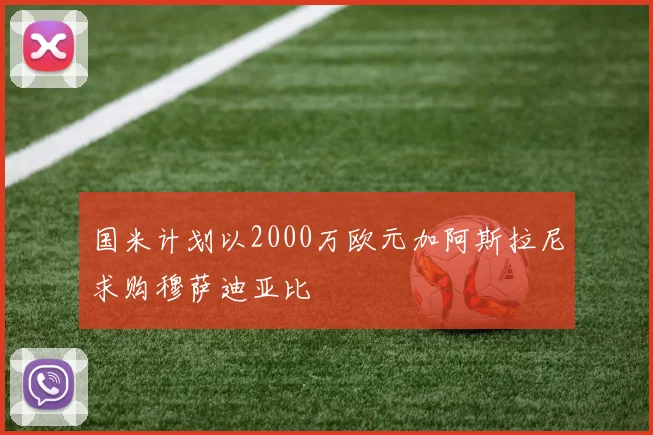 国米计划以2000万欧元加阿斯拉尼求购穆萨迪亚比