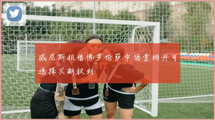 威尼斯租借佛罗伦萨中场索姆并可选择买断权利