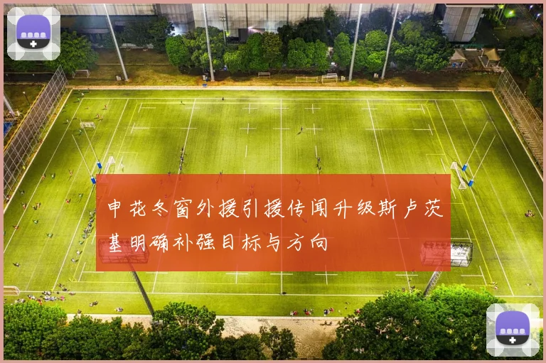 申花冬窗外援引援传闻升级斯卢茨基明确补强目标与方向